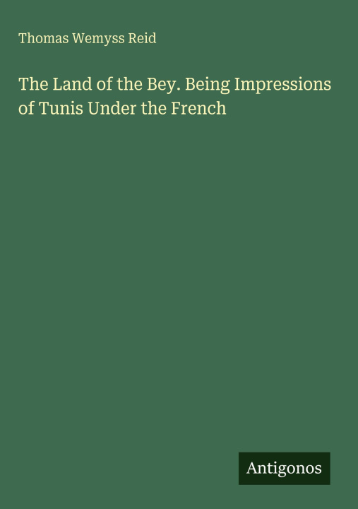 Kniha The Land of the Bey. Being Impressions of Tunis Under the French 