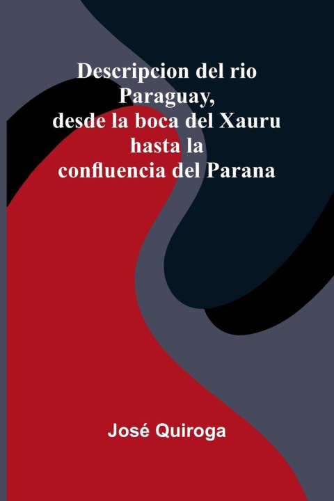 Könyv Descripcion Del Rio Paraguay, Desde La Boca Del Xauru Hasta La Confluencia Del Parana José Quiroga