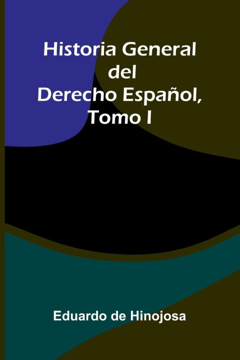 Kniha Historia General Del Derecho Español, Tomo I Eduardo de Hinojosa