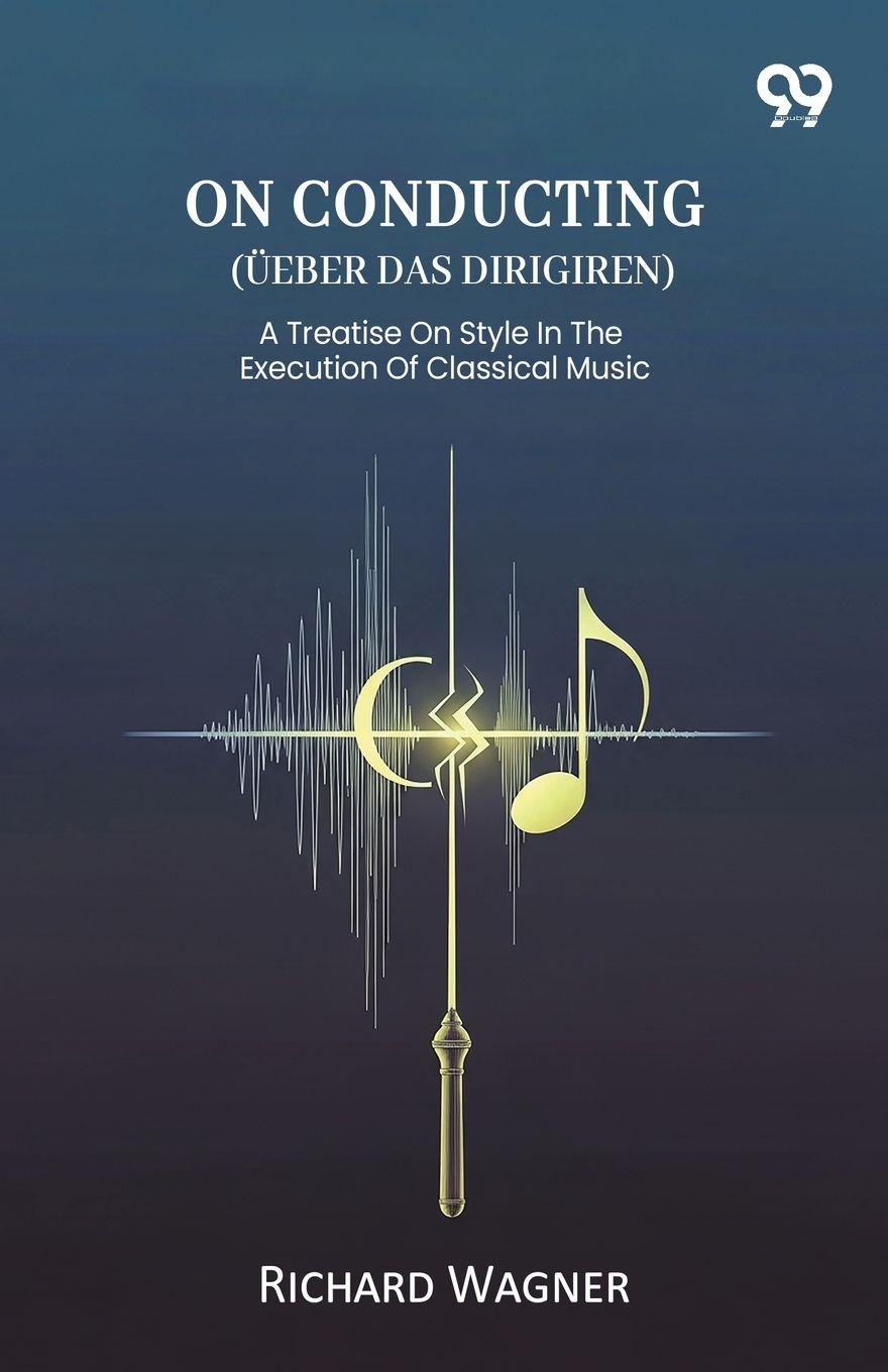 Kniha On Conducting (Ueber Das Dirigiren) A Treatise On Style In The Execution Of Classical Music Richard Wagner