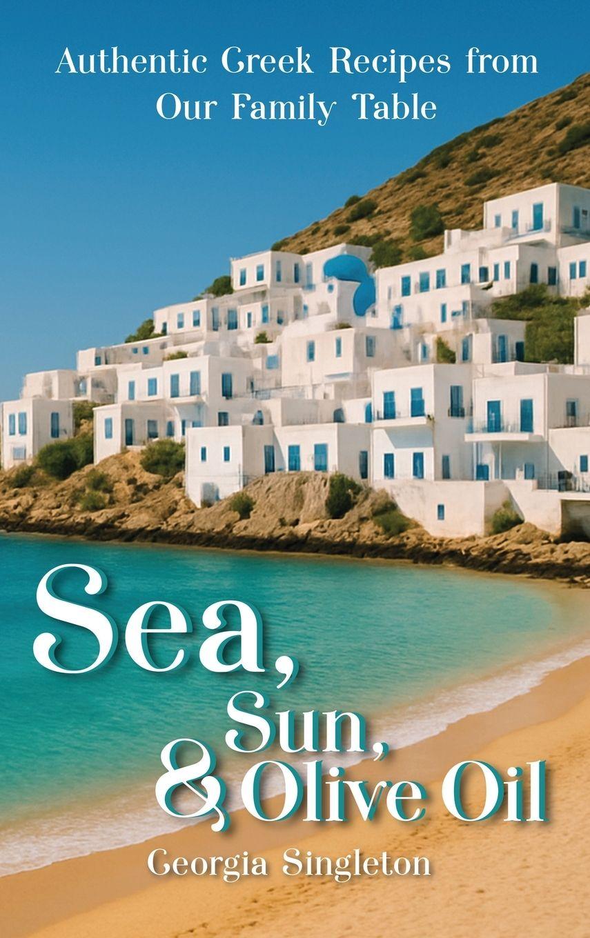 Kniha Sea, Sun, & Olive Oil Authentic Greek Recipes from Our Family Table Georgia Singleton