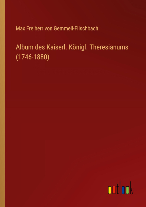 Kniha Album des Kaiserl. Königl. Theresianums (1746-1880) Max Freiherr von Gemmell-Flischbach