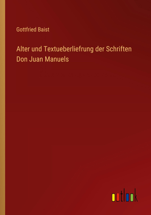 Kniha Alter und Textueberliefrung der Schriften Don Juan Manuels Gottfried Baist