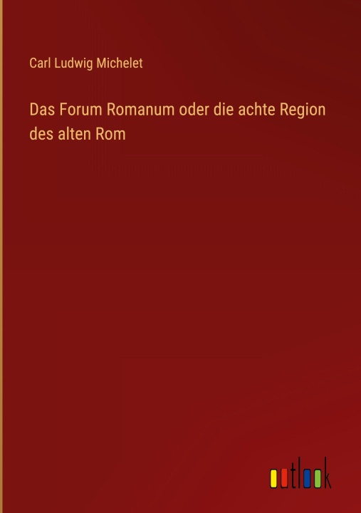 Kniha Das Forum Romanum oder die achte Region des alten Rom Carl Ludwig Michelet