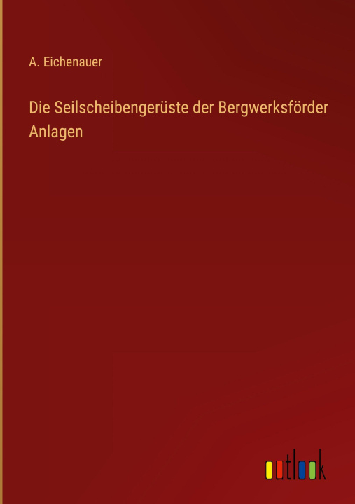 Kniha Die Seilscheibengerüste der Bergwerksförder Anlagen A. Eichenauer
