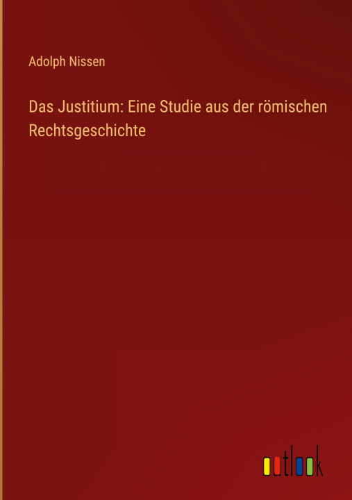 Kniha Das Justitium: Eine Studie aus der römischen Rechtsgeschichte Adolph Nissen