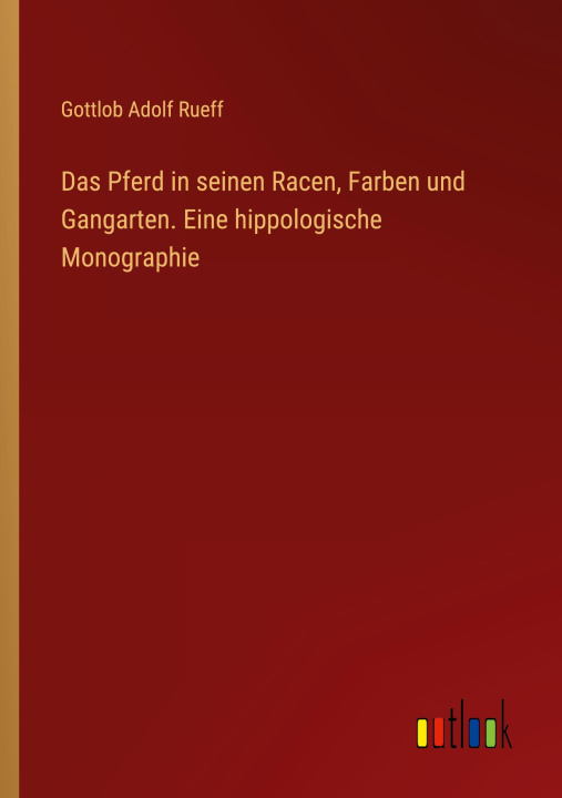 Kniha Das Pferd in seinen Racen, Farben und Gangarten. Eine hippologische Monographie Gottlob Adolf Rueff