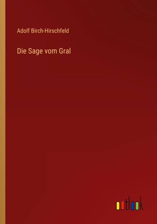 Kniha Die Sage vom Gral Adolf Birch-Hirschfeld