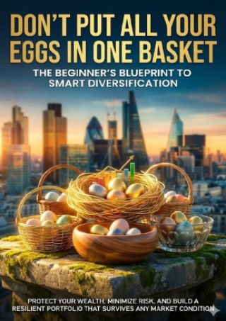 Kniha Don't Put All Your Eggs in One Basket: The Beginner's Blueprint to Smart Diversification Felix Clarke