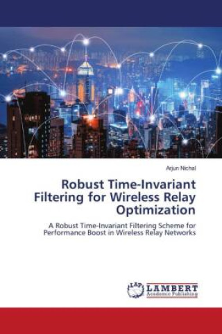 Kniha Robust Time-Invariant Filtering for Wireless Relay Optimization Arjun Nichal