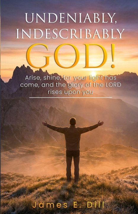 Knjiga UNDENIABLY, INDESCRIBABLY GOD! James E. Dill