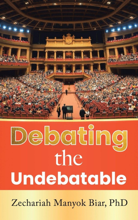 Kniha Debating the Undebatable Zechariah Manyok Biar PhD