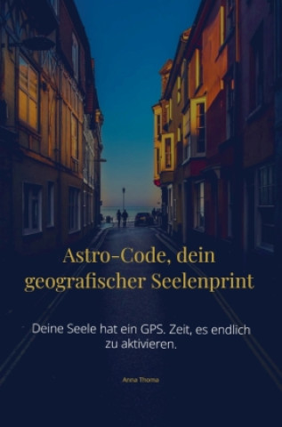 Kniha Astro-Code, dein geografischer Seelenprint Anna Thoma
