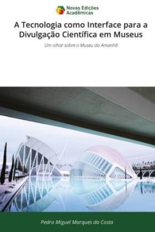 Knjiga A Tecnologia como Interface para a Divulgação Científica em Museus Pedro Miguel Marques da Costa