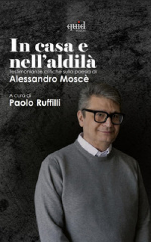 Libro casa e nell'aldilà. Testimonianze critiche sulla poesia di Alessandro Moscè 
