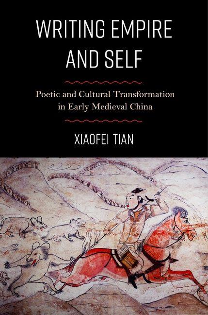 Kniha Writing Empire and Self – Poetic and Cultural Transformation in Early Medieval China Xiaofei Tian