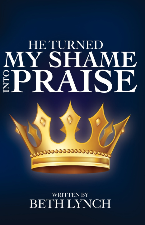 Kniha He Turned My Shame Into Praise Beth Lynch