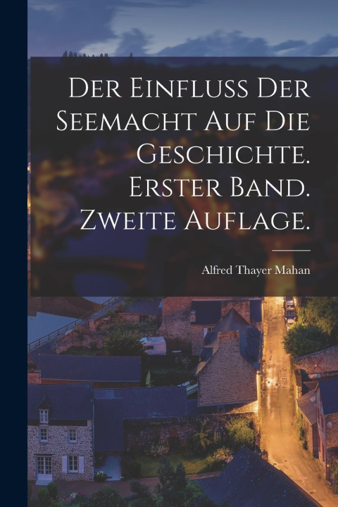 Kniha Der Einfluss der Seemacht auf die Geschichte. Erster Band. Zweite Auflage. Alfred Thayer Mahan