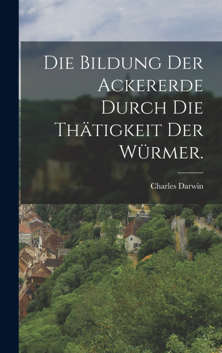 Libro Die Bildung der Ackererde durch die Thätigkeit der Würmer. Charles Darwin