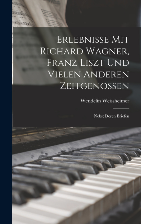 Kniha Erlebnisse Mit Richard Wagner, Franz Liszt Und Vielen Anderen Zeitgenossen Wendelin Weissheimer