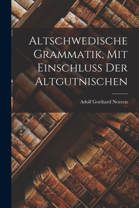 Kniha Altschwedische Grammatik, mit Einschluss der Altgutnischen Adolf Gotthard Noreen