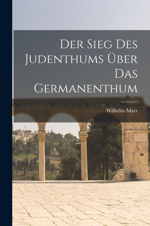 Kniha Der Sieg Des Judenthums Über Das Germanenthum Wilhelm Marr