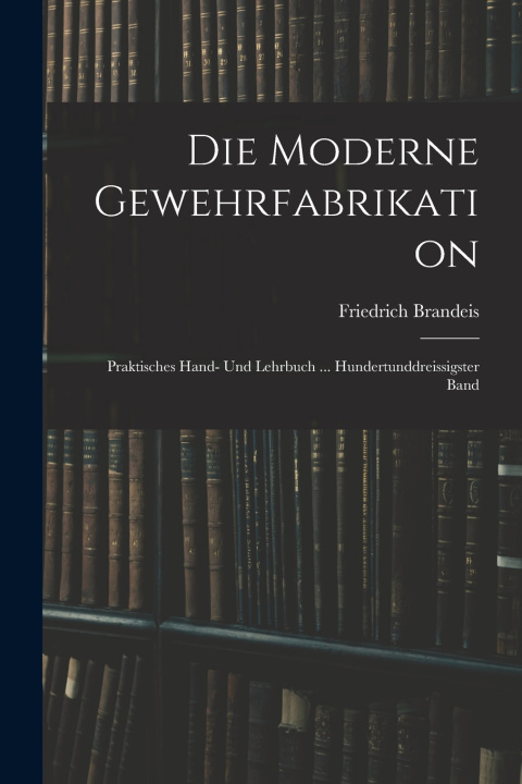 Kniha Die Moderne Gewehrfabrikation Friedrich Brandeis