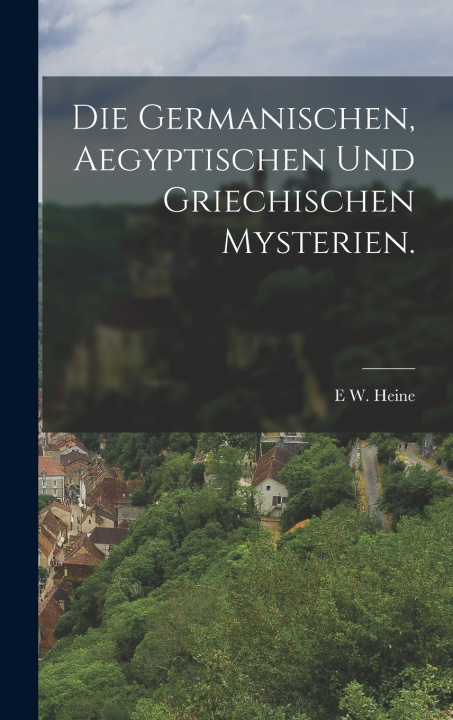Libro Die Germanischen, Aegyptischen und Griechischen Mysterien. E W. Heine