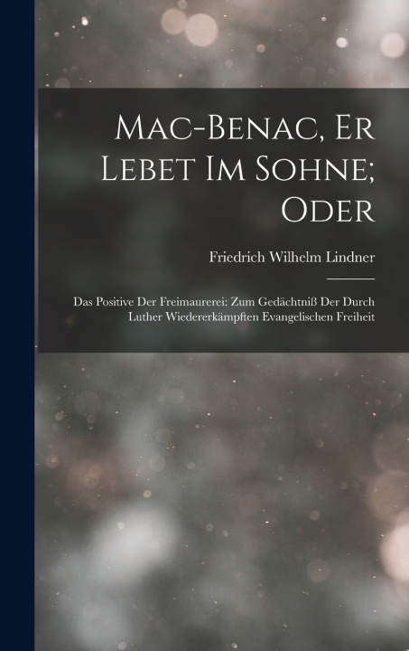 Kniha Mac-Benac, Er Lebet Im Sohne; Oder Friedrich Wilhelm Lindner