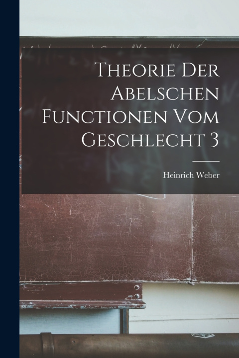 Knjiga Theorie Der Abelschen Functionen Vom Geschlecht 3 Heinrich Weber