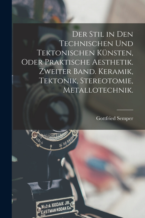 Kniha Der Stil in den technischen und tektonischen Künsten, oder praktische Aesthetik. Zweiter Band. Keramik, Tektonik, Stereotomie, Metallotechnik. Gottfried Semper