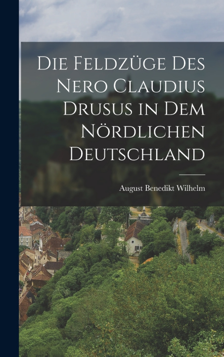 Kniha Die Feldzüge Des Nero Claudius Drusus in Dem Nördlichen Deutschland August Benedikt Wilhelm