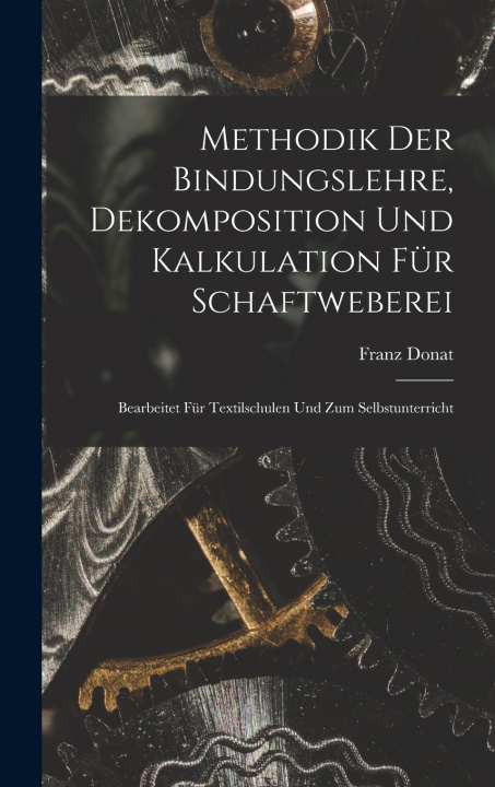 Kniha Methodik Der Bindungslehre, Dekomposition Und Kalkulation Für Schaftweberei Franz b. 1863 Donat