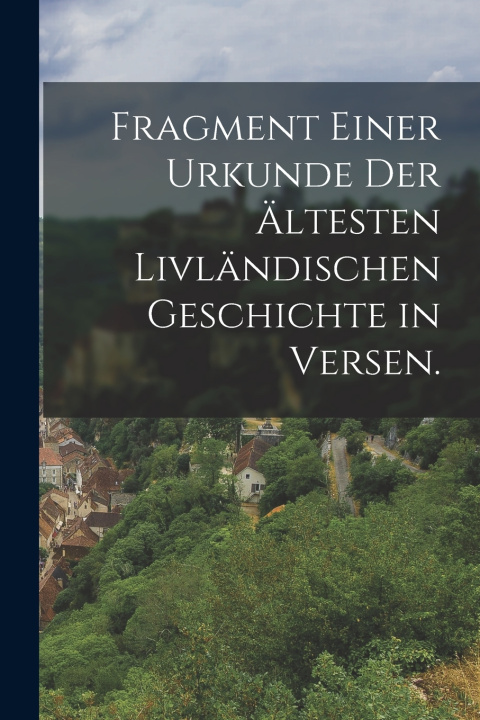Kniha Fragment einer Urkunde der ältesten Livländischen Geschichte in Versen. Anonymous