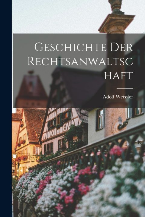 Kniha Geschichte Der Rechtsanwaltschaft Adolf Weissler
