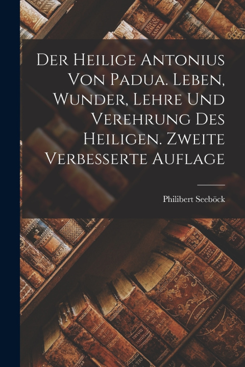 Kniha Der heilige Antonius von Padua. Leben, Wunder, Lehre und Verehrung des Heiligen. Zweite verbesserte Auflage Philibert Seeböck