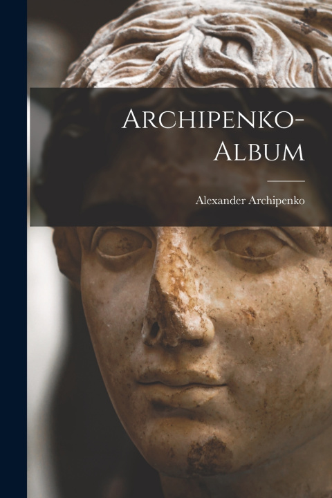 Kniha Archipenko-Album Alexander Archipenko