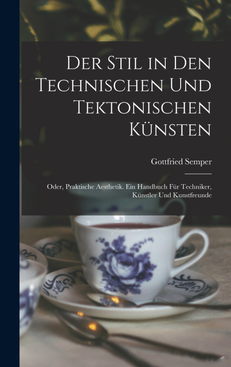 Kniha Der Stil in den technischen und tektonischen Künsten; oder, Praktische Aesthetik. Ein Handbuch für Techniker, Künstler und Kunstfreunde Gottfried Semper