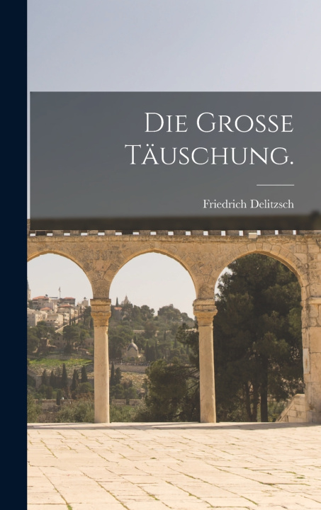 Kniha Die Grosse Täuschung. Friedrich Delitzsch