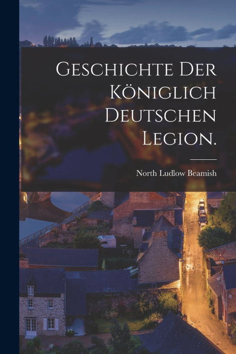 Kniha Geschichte der Königlich Deutschen Legion. North Ludlow Beamish