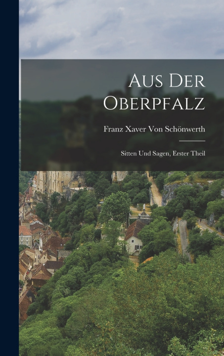 Kniha Aus der Oberpfalz Franz Xaver Von Schönwerth