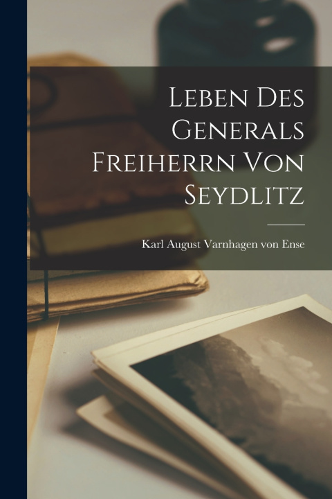 Kniha Leben des Generals Freiherrn von Seydlitz Karl August Varnhagen von Ense