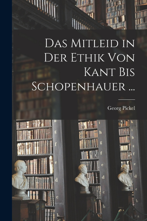Książka Das Mitleid in Der Ethik Von Kant Bis Schopenhauer ... Georg Pickel