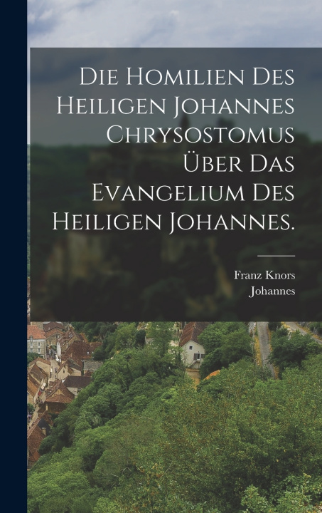Książka Die Homilien des heiligen Johannes Chrysostomus über das Evangelium des heiligen Johannes. Johannes (Chrysostomus)