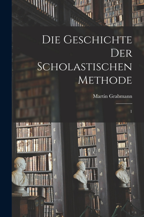 Kniha Die Geschichte der scholastischen Methode Martin Grabmann