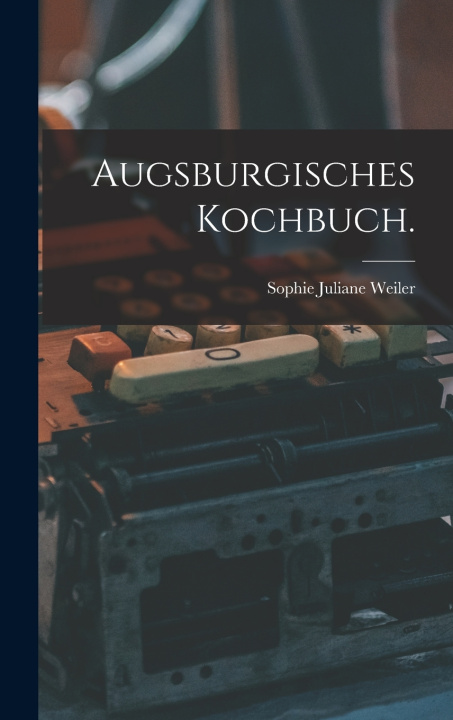 Kniha Augsburgisches Kochbuch. Sophie Juliane Weiler