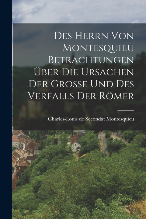 Kniha Des Herrn von Montesquieu Betrachtungen über die Ursachen der Große und des Verfalls der Römer Charles-Louis de Secondat Montesquieu...