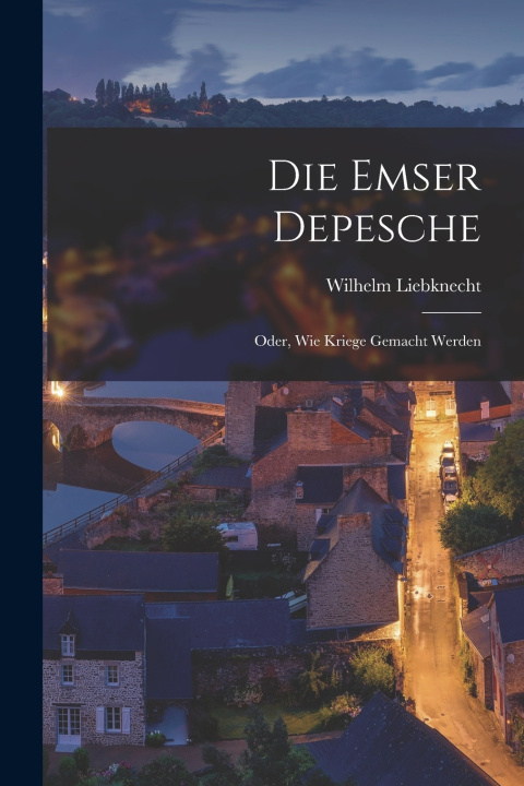 Kniha Die Emser Depesche Wilhelm Liebknecht