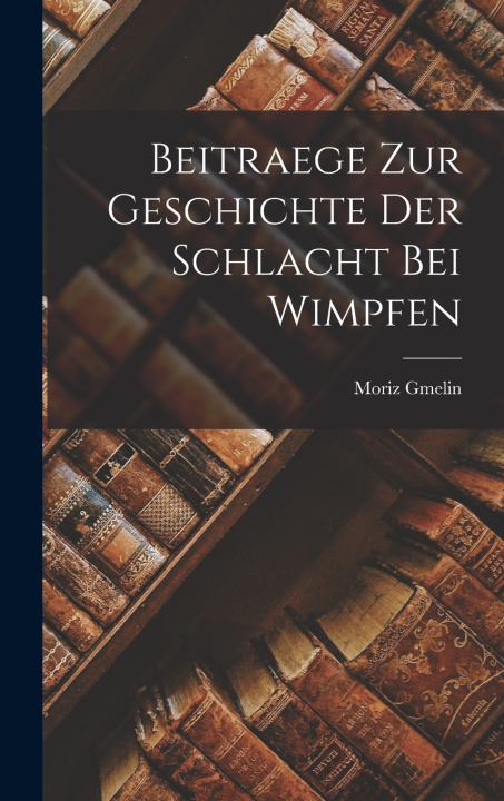 Libro Beitraege Zur Geschichte Der Schlacht Bei Wimpfen Moriz Gmelin