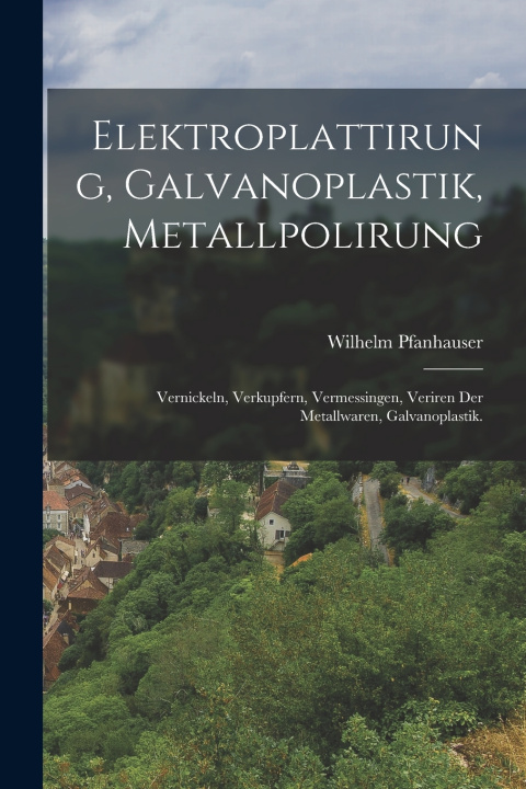 Kniha Elektroplattirung, Galvanoplastik, Metallpolirung Wilhelm Pfanhauser (sr.)